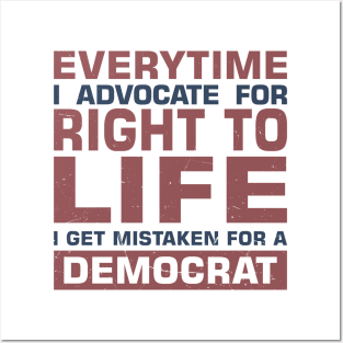 Everytime I Advocate for Right to Life I Get Mistaken For a Democrat Posters and Art
